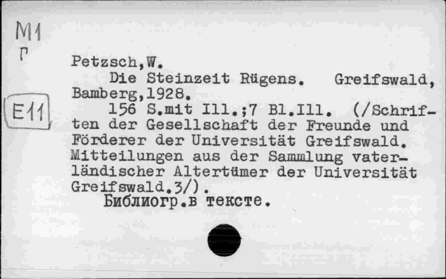 ﻿NH p
^41
Petzsch,W.
Die Steinzeit Rügens. Greifswald, Bamberg,1928.
156 S.mit Ill.;? Bl.Ill. (/Schriften der Gesellschaft der Freunde und Förderer der Universität Greifswald, Mitteilungen aus der Sammlung vaterländischer Altertümer der Universität Greifswald.5/).
Библиогр.в тексте.